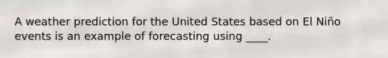 A weather prediction for the United States based on El Niño events is an example of forecasting using ____.