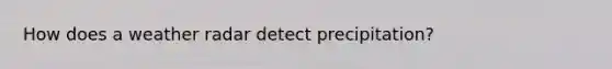 How does a weather radar detect precipitation?