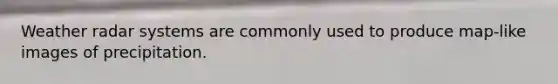 Weather radar systems are commonly used to produce map-like images of precipitation.