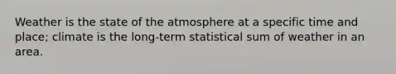 Weather is the state of the atmosphere at a specific time and place; climate is the long-term statistical sum of weather in an area.