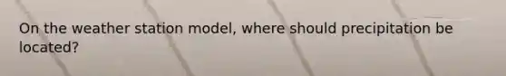 On the weather station model, where should precipitation be located?