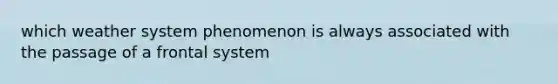 which weather system phenomenon is always associated with the passage of a frontal system