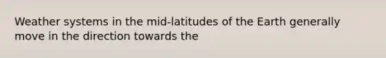 Weather systems in the mid-latitudes of the Earth generally move in the direction towards the