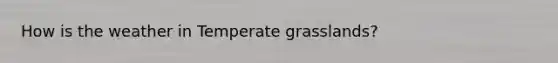 How is the weather in Temperate grasslands?