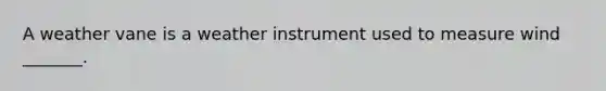 A weather vane is a weather instrument used to measure wind _______.