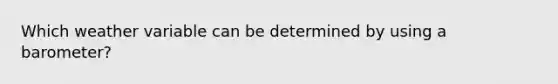 Which weather variable can be determined by using a barometer?