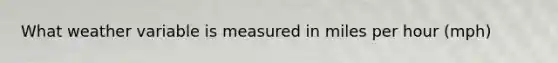 What weather variable is measured in miles per hour (mph)