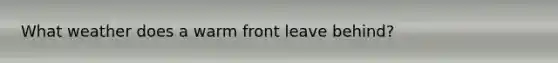 What weather does a warm front leave behind?