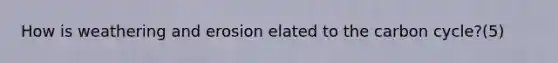 How is weathering and erosion elated to the carbon cycle?(5)