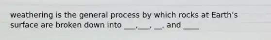 weathering is the general process by which rocks at Earth's surface are broken down into ___,___, __, and ____