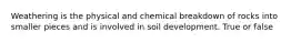 Weathering is the physical and chemical breakdown of rocks into smaller pieces and is involved in soil development. True or false