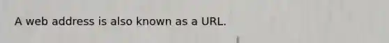 A web address is also known as a URL.