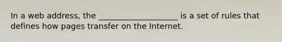 In a web address, the ____________________ is a set of rules that defines how pages transfer on the Internet.