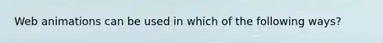 Web animations can be used in which of the following ways?