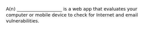 A(n) ____________________ is a web app that evaluates your computer or mobile device to check for Internet and email vulnerabilities.