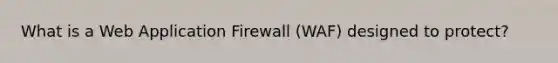 What is a Web Application Firewall (WAF) designed to protect?