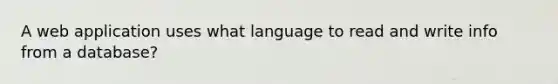 A web application uses what language to read and write info from a database?