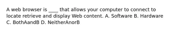 A web browser is ____ that allows your computer to connect to locate retrieve and display Web content. A. Software B. Hardware C. BothAandB D. NeitherAnorB