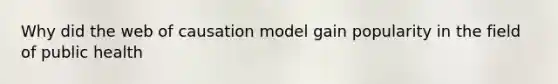 Why did the web of causation model gain popularity in the field of public health