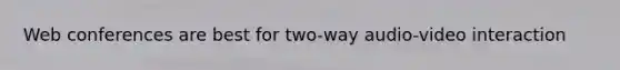 Web conferences are best for two-way audio-video interaction