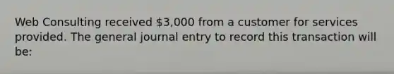 Web Consulting received 3,000 from a customer for services provided. The general journal entry to record this transaction will be: