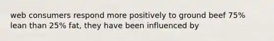 web consumers respond more positively to ground beef 75% lean than 25% fat, they have been influenced by