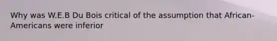 Why was W.E.B Du Bois critical of the assumption that African-Americans were inferior