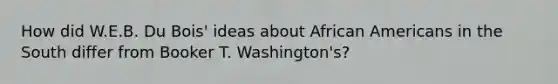 How did W.E.B. Du Bois' ideas about African Americans in the South differ from Booker T. Washington's?