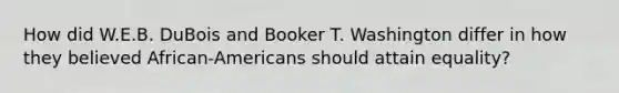 How did W.E.B. DuBois and Booker T. Washington differ in how they believed African-Americans should attain equality?