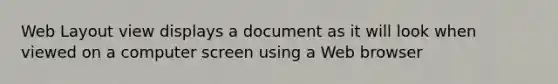 Web Layout view displays a document as it will look when viewed on a computer screen using a Web browser