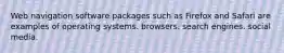 Web navigation software packages such as Firefox and Safari are examples of operating systems. browsers. search engines. social media.