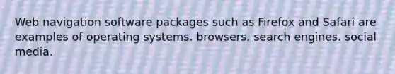 Web navigation software packages such as Firefox and Safari are examples of operating systems. browsers. search engines. social media.