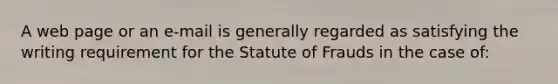 A web page or an e-mail is generally regarded as satisfying the writing requirement for the Statute of Frauds in the case of: