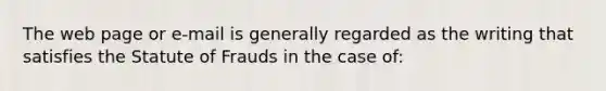 The web page or e-mail is generally regarded as the writing that satisfies the Statute of Frauds in the case of: