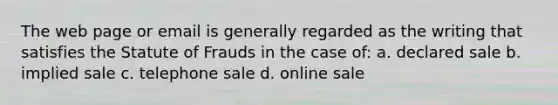 The web page or email is generally regarded as the writing that satisfies the Statute of Frauds in the case of: a. declared sale b. implied sale c. telephone sale d. online sale