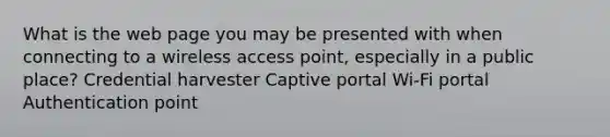 What is the web page you may be presented with when connecting to a wireless access point, especially in a public place? Credential harvester Captive portal Wi‐Fi portal Authentication point