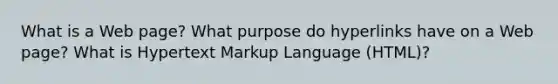 What is a Web page? What purpose do hyperlinks have on a Web page? What is Hypertext Markup Language (HTML)?