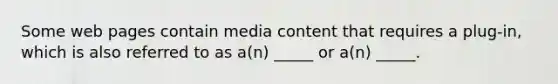 Some web pages contain media content that requires a plug-in, which is also referred to as a(n) _____ or a(n) _____.