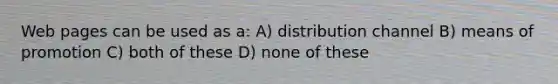 Web pages can be used as a: A) distribution channel B) means of promotion C) both of these D) none of these