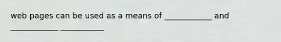 web pages can be used as a means of ____________ and ____________ ___________