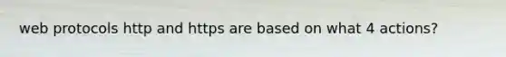 web protocols http and https are based on what 4 actions?