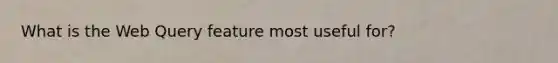 What is the Web Query feature most useful for?