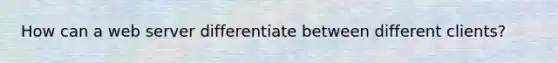How can a web server differentiate between different clients?