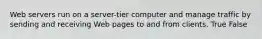Web servers run on a server-tier computer and manage traffic by sending and receiving Web pages to and from clients. True False