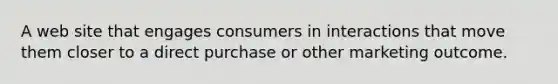 A web site that engages consumers in interactions that move them closer to a direct purchase or other marketing outcome.