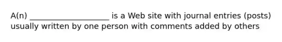 A(n) ____________________ is a Web site with journal entries (posts) usually written by one person with comments added by others