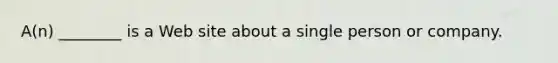 A(n) ________ is a Web site about a single person or company.