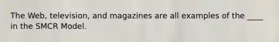 The Web, television, and magazines are all examples of the ____ in the SMCR Model.