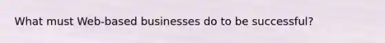 What must Web-based businesses do to be successful?