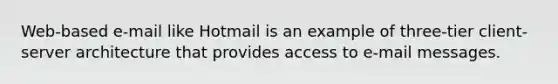 Web-based e-mail like Hotmail is an example of three-tier client-server architecture that provides access to e-mail messages.